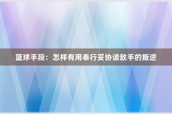 篮球手段：怎样有用奉行妥协读敌手的叛逆