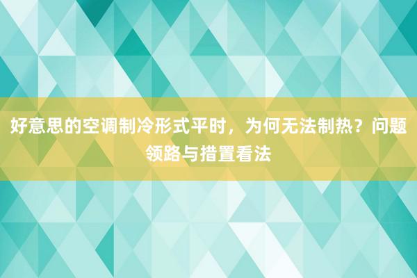 好意思的空调制冷形式平时，为何无法制热？问题领路与措置看法