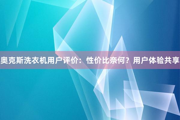 奥克斯洗衣机用户评价：性价比奈何？用户体验共享